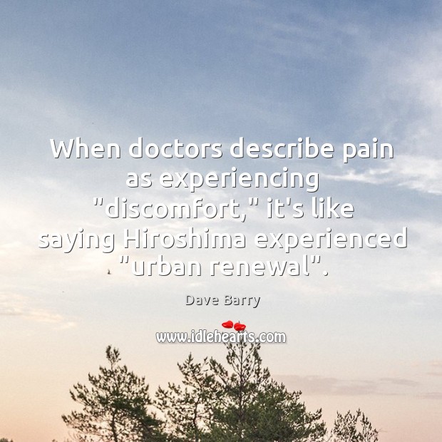 When doctors describe pain as experiencing “discomfort,” it’s like saying Hiroshima experienced “ Dave Barry Picture Quote