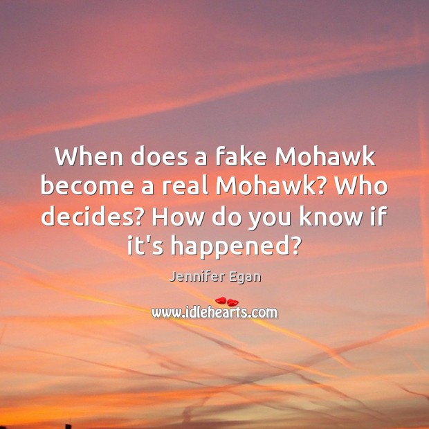 When does a fake Mohawk become a real Mohawk? Who decides? How Jennifer Egan Picture Quote