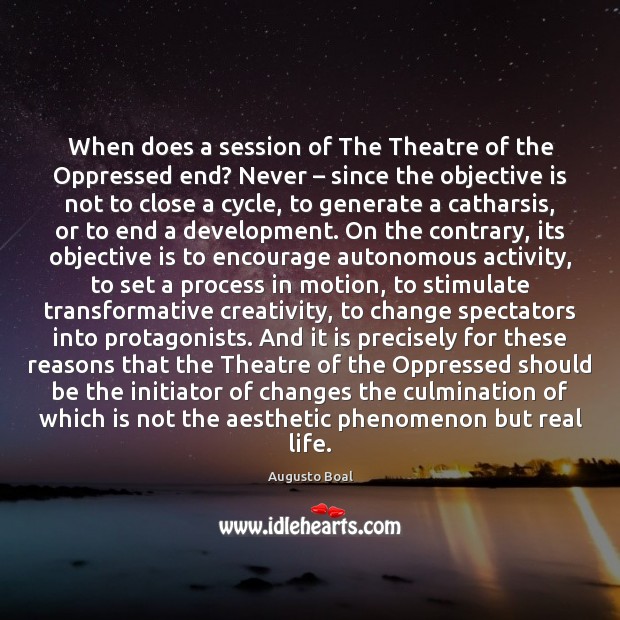 When does a session of The Theatre of the Oppressed end? Never – Real Life Quotes Image