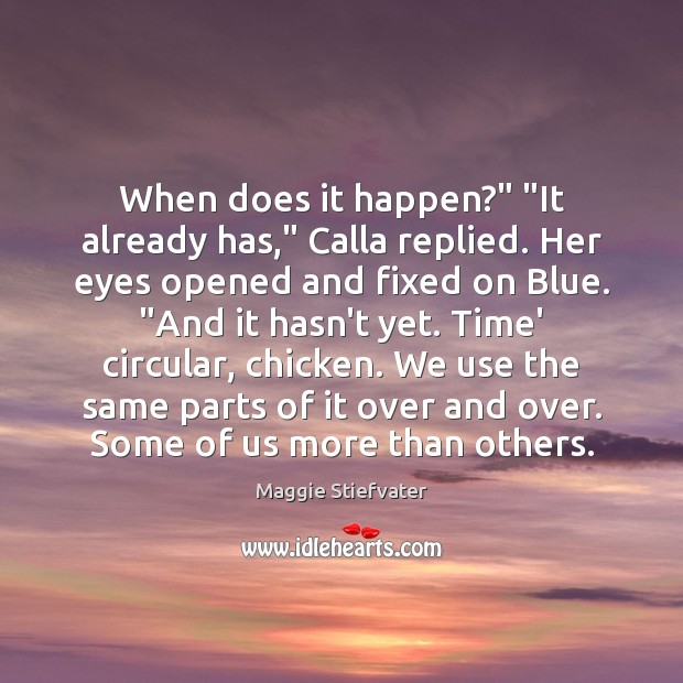 When does it happen?” “It already has,” Calla replied. Her eyes opened Maggie Stiefvater Picture Quote