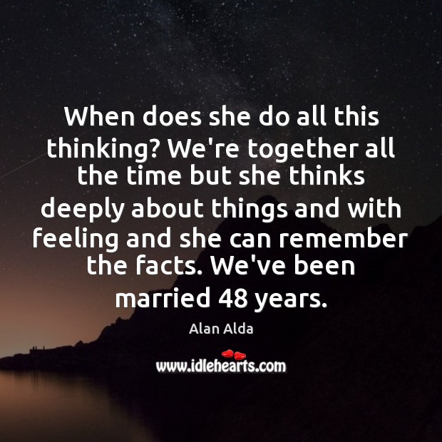 When does she do all this thinking? We’re together all the time Alan Alda Picture Quote