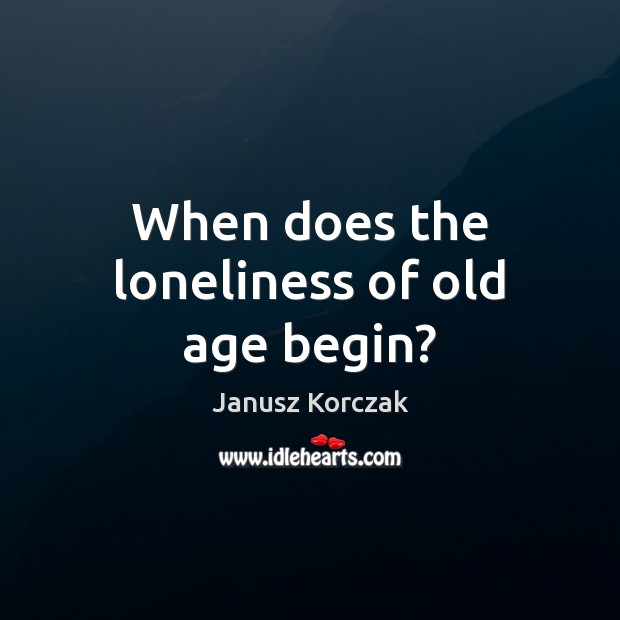 When does the loneliness of old age begin? 