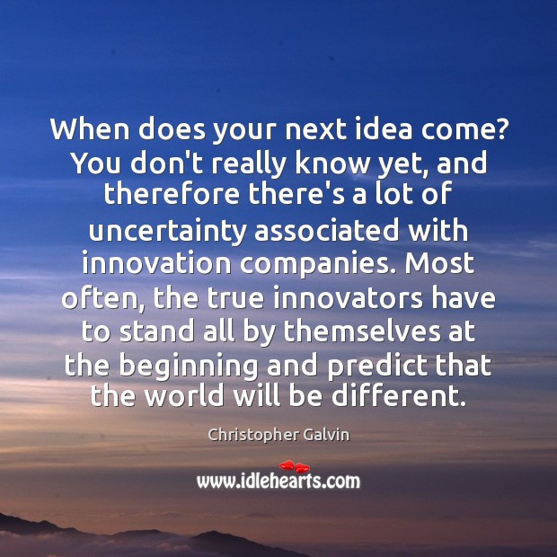 When does your next idea come? You don’t really know yet, and Christopher Galvin Picture Quote