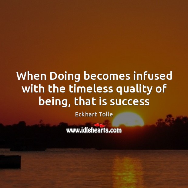 When Doing becomes infused with the timeless quality of being, that is success Eckhart Tolle Picture Quote