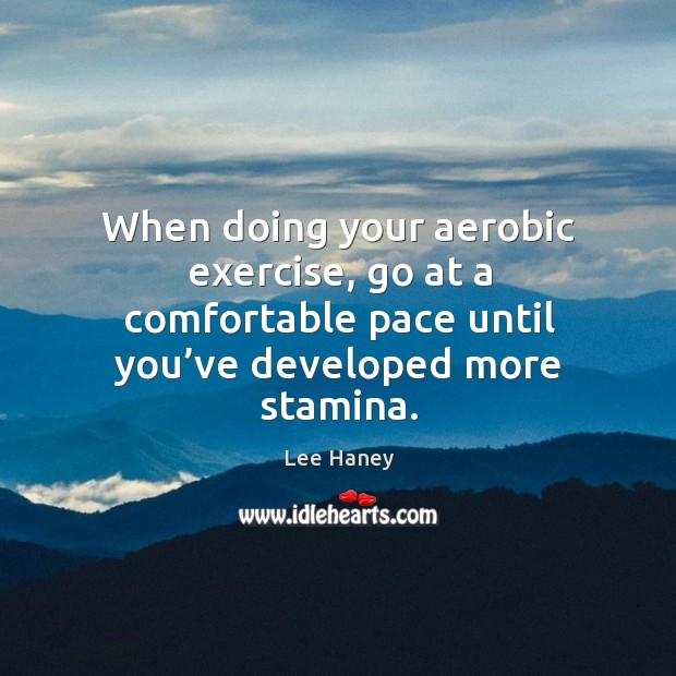 When doing your aerobic exercise, go at a comfortable pace until you’ve developed more stamina. Exercise Quotes Image