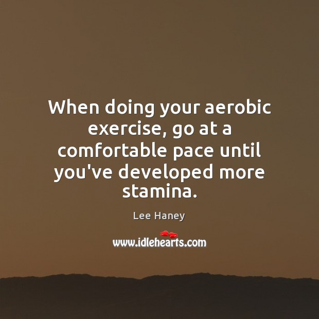 When doing your aerobic exercise, go at a comfortable pace until you’ve Image