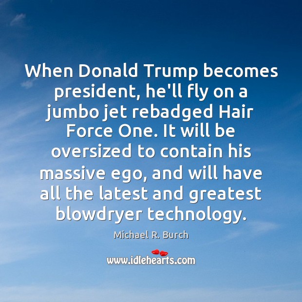 When Donald Trump becomes president, he’ll fly on a jumbo jet rebadged Michael R. Burch Picture Quote
