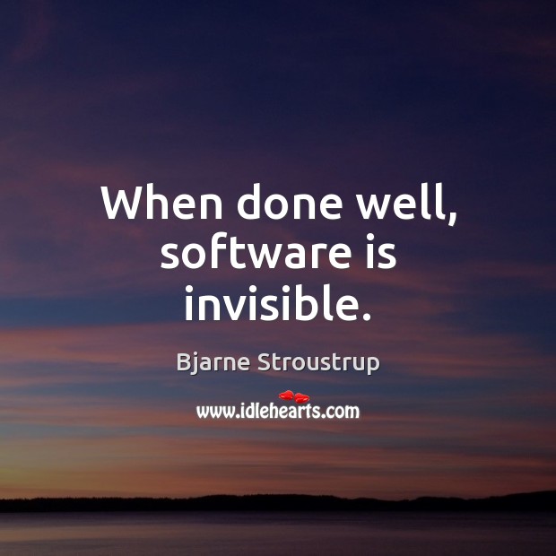 When done well, software is invisible. Bjarne Stroustrup Picture Quote