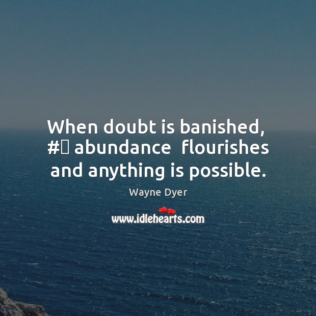 When doubt is banished,  #‎ abundance  flourishes and anything is possible. Image