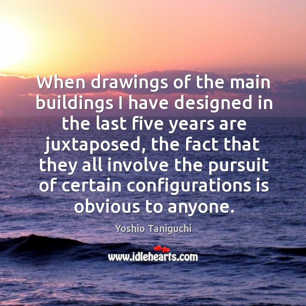 When drawings of the main buildings I have designed in the last five years are Yoshio Taniguchi Picture Quote