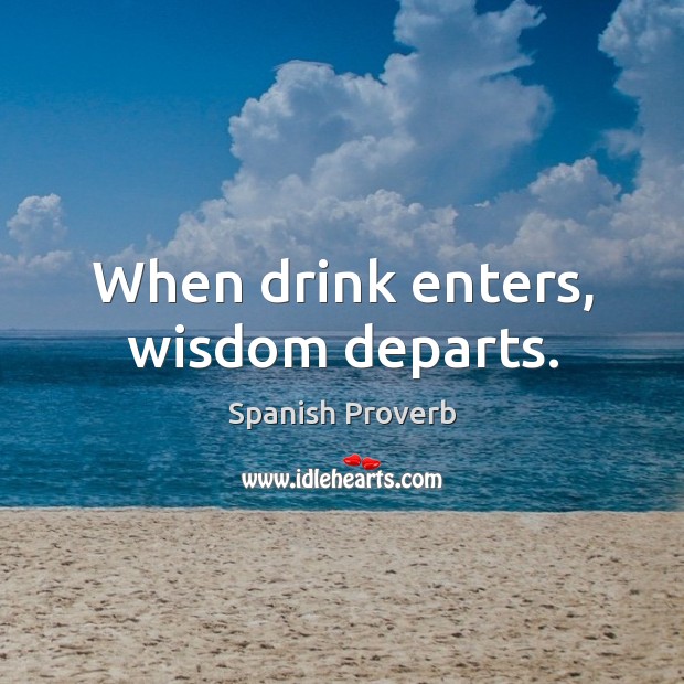 When drink enters, wisdom departs. Spanish Proverbs Image