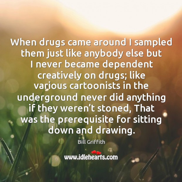 When drugs came around I sampled them just like anybody Bill Griffith Picture Quote