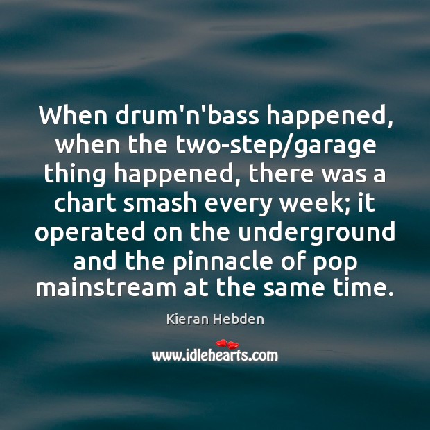 When drum’n’bass happened, when the two-step/garage thing happened, there was a Kieran Hebden Picture Quote