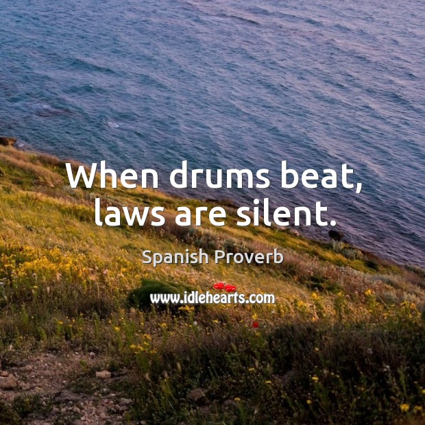 When drums beat, laws are silent. Spanish Proverbs Image
