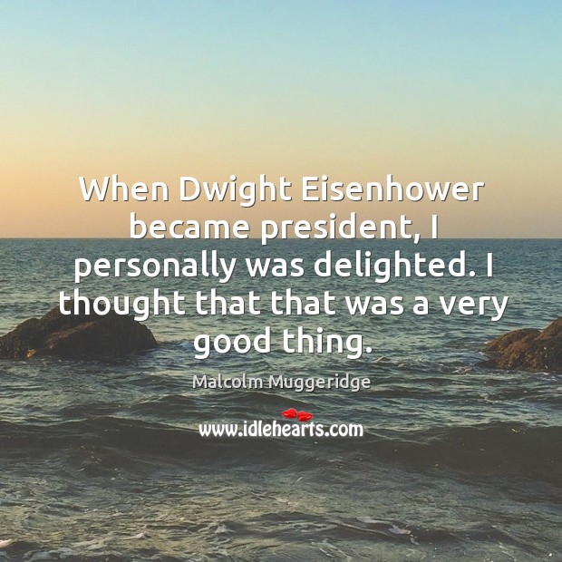 When Dwight Eisenhower became president, I personally was delighted. I thought that Image