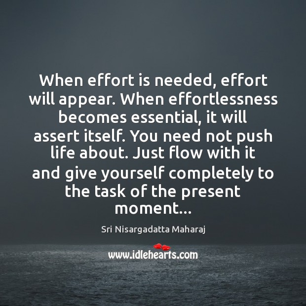 When effort is needed, effort will appear. When effortlessness becomes essential, it Sri Nisargadatta Maharaj Picture Quote