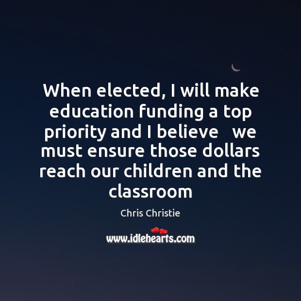 When elected, I will make education funding a top priority and I Chris Christie Picture Quote