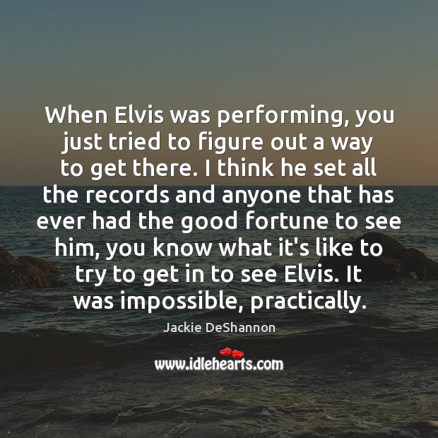 When Elvis was performing, you just tried to figure out a way Jackie DeShannon Picture Quote