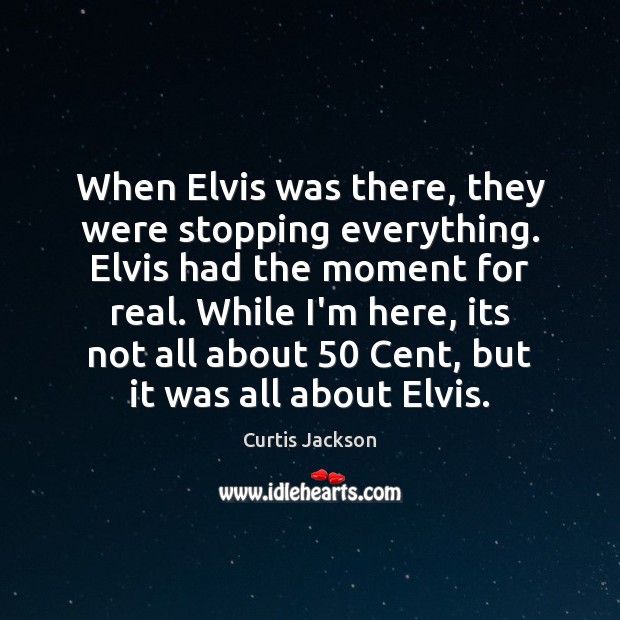 When Elvis was there, they were stopping everything. Elvis had the moment Curtis Jackson Picture Quote