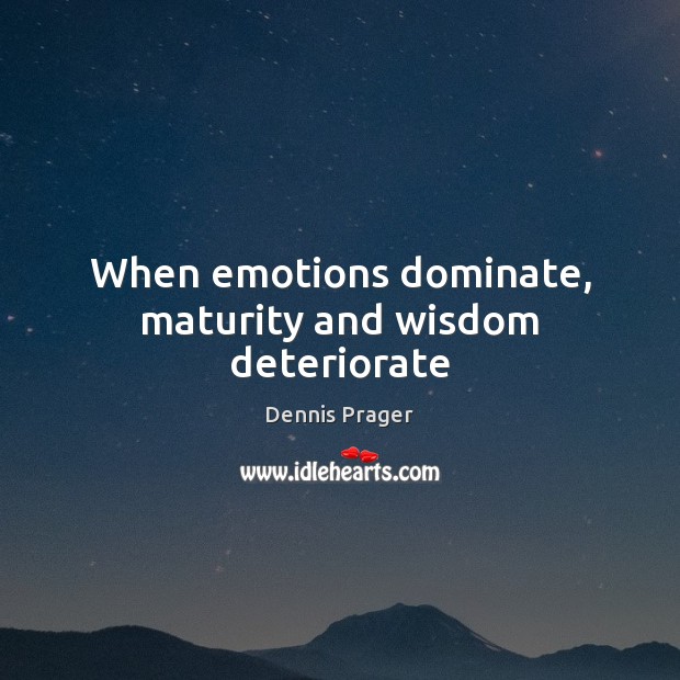 When emotions dominate, maturity and wisdom deteriorate Dennis Prager Picture Quote