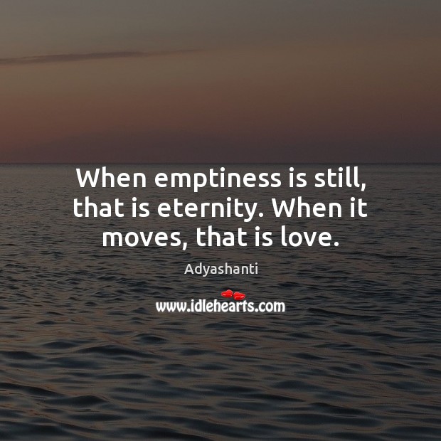 When emptiness is still, that is eternity. When it moves, that is love. Image