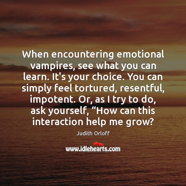 When encountering emotional vampires, see what you can learn. It’s your choice. Judith Orloff Picture Quote