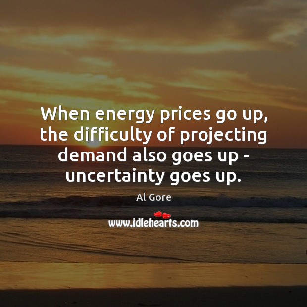 When energy prices go up, the difficulty of projecting demand also goes Al Gore Picture Quote