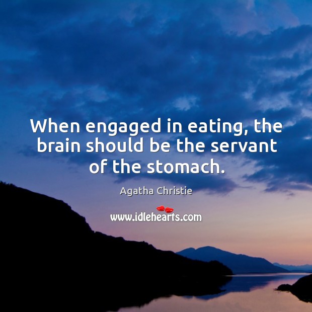 When engaged in eating, the brain should be the servant of the stomach. Agatha Christie Picture Quote