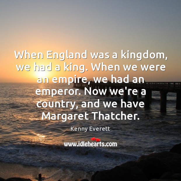 When England was a kingdom, we had a king. When we were Image
