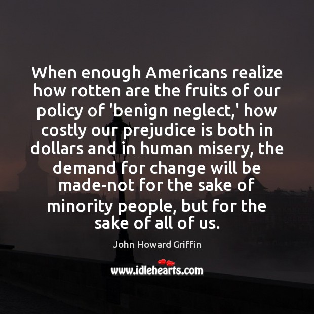 When enough Americans realize how rotten are the fruits of our policy John Howard Griffin Picture Quote