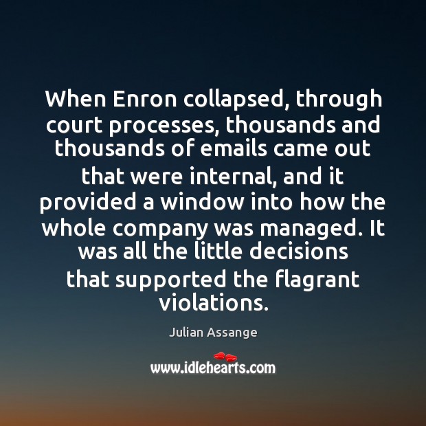 When Enron collapsed, through court processes, thousands and thousands of emails came Julian Assange Picture Quote