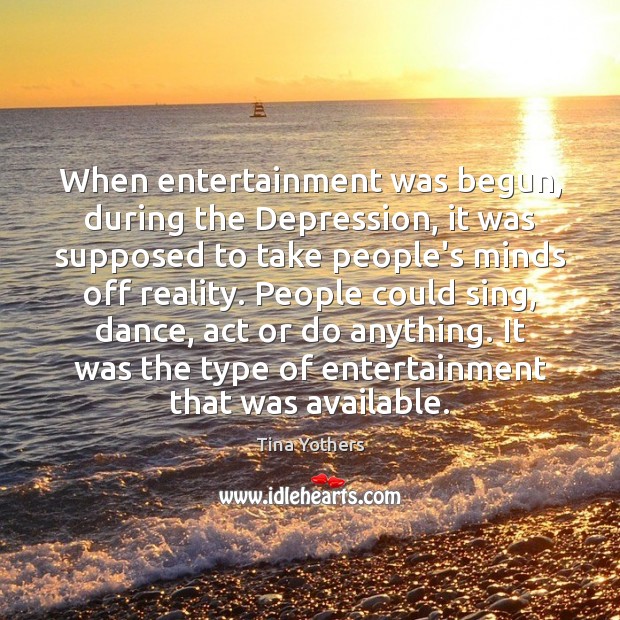 When entertainment was begun, during the Depression, it was supposed to take 