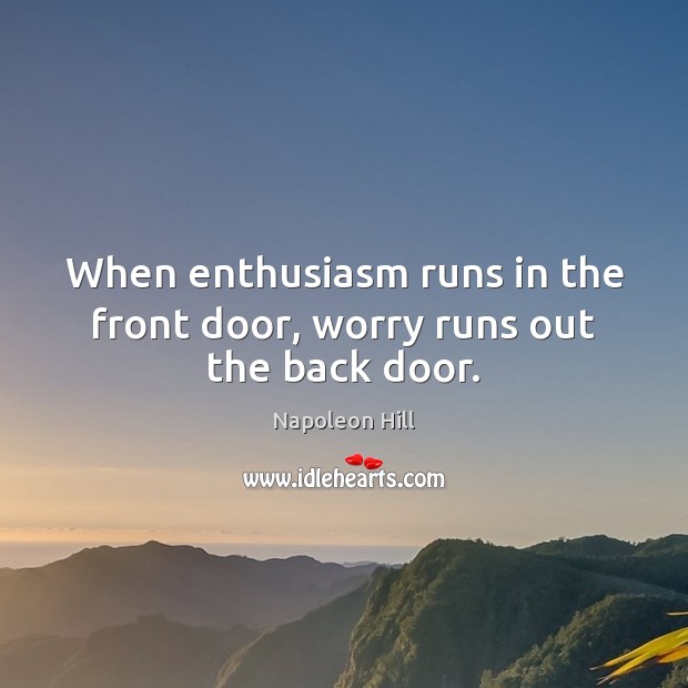 When enthusiasm runs in the front door, worry runs out the back door. Napoleon Hill Picture Quote
