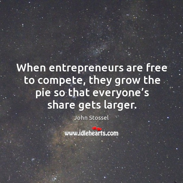 When entrepreneurs are free to compete, they grow the pie so that everyone’s Entrepreneurship Quotes Image