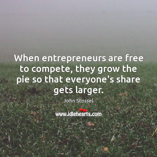 When entrepreneurs are free to compete, they grow the pie so that John Stossel Picture Quote