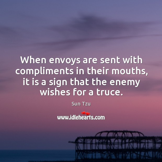 When envoys are sent with compliments in their mouths, it is a sign that the enemy wishes for a truce. Sun Tzu Picture Quote