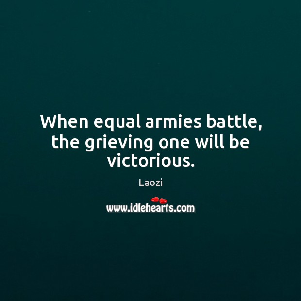 When equal armies battle, the grieving one will be victorious. Image
