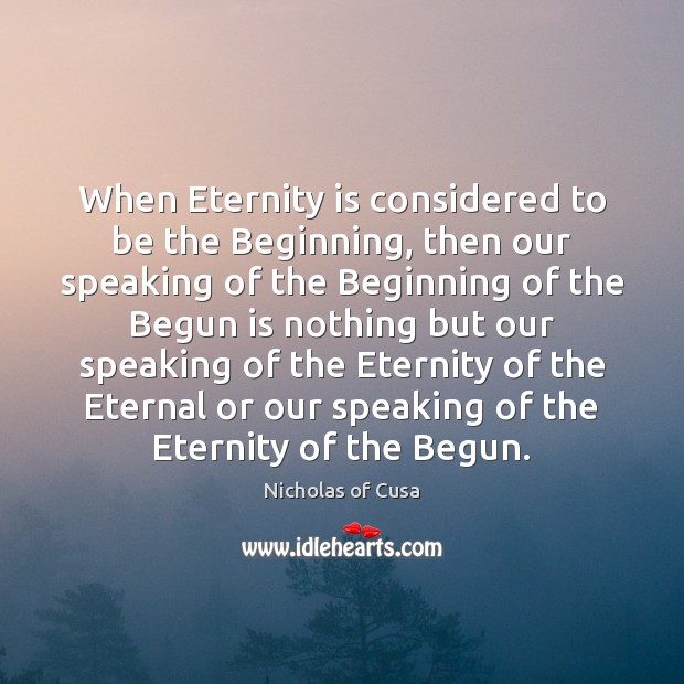 When Eternity is considered to be the Beginning, then our speaking of Nicholas of Cusa Picture Quote