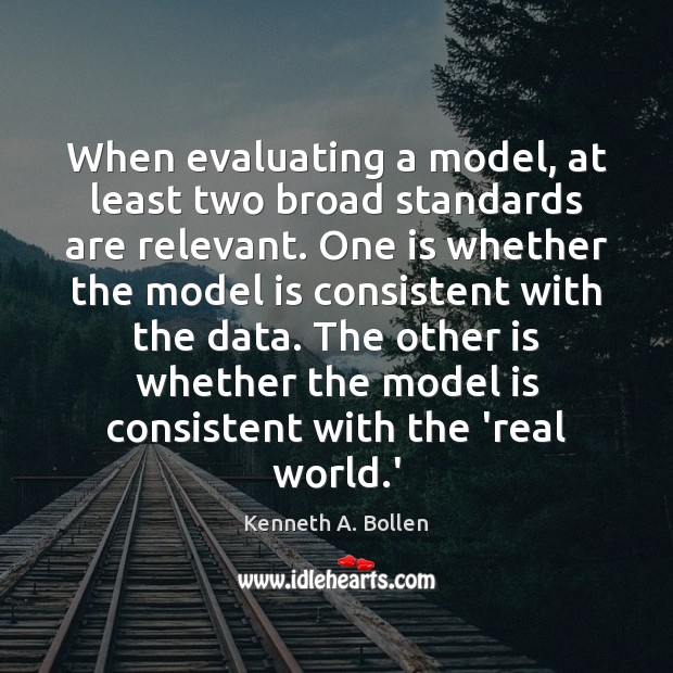 When evaluating a model, at least two broad standards are relevant. One 