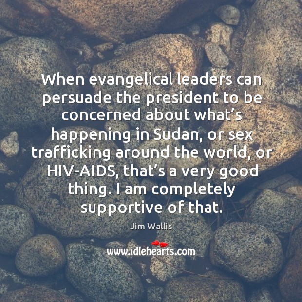 When evangelical leaders can persuade the president to be concerned about what’s Jim Wallis Picture Quote