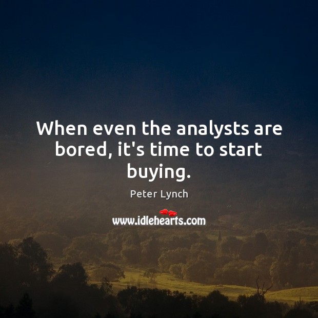 When even the analysts are bored, it’s time to start buying. Peter Lynch Picture Quote