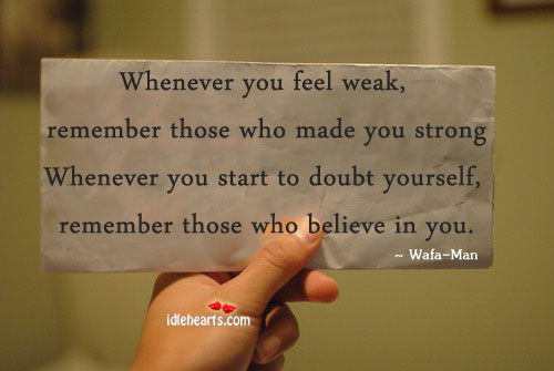 Whenever you feel weak, remember those who made you strong. Image