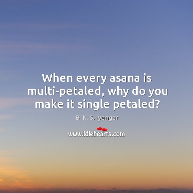 When every asana is multi-petaled, why do you make it single petaled? Image