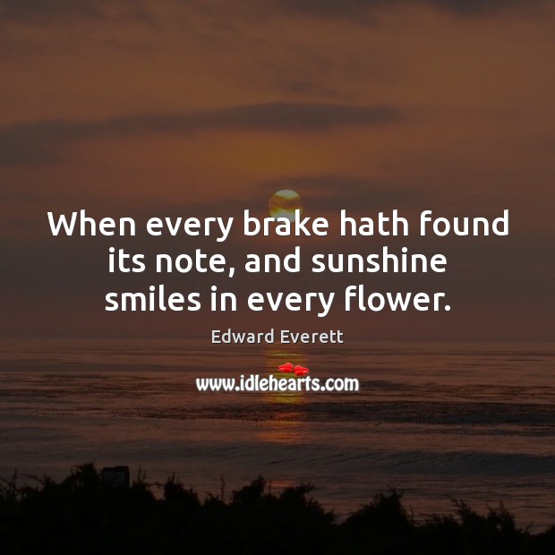 When every brake hath found its note, and sunshine smiles in every flower. Edward Everett Picture Quote