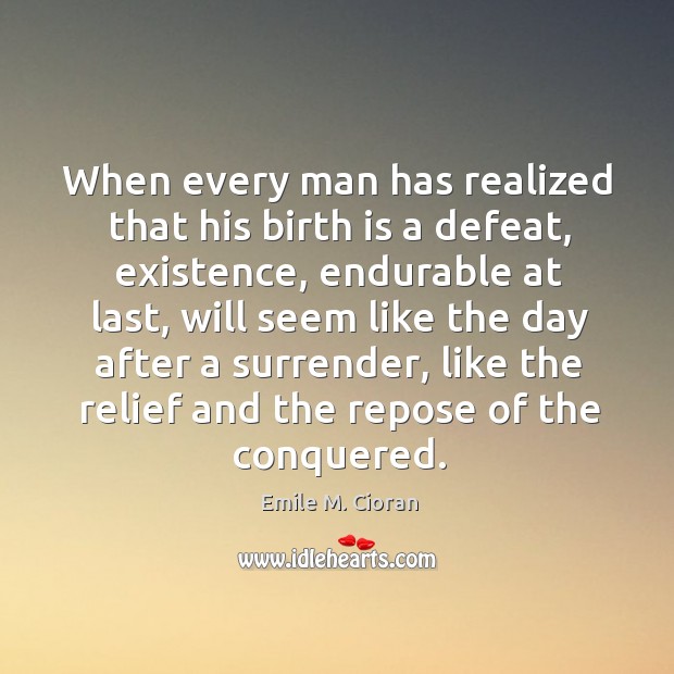 When every man has realized that his birth is a defeat, existence, Emile M. Cioran Picture Quote