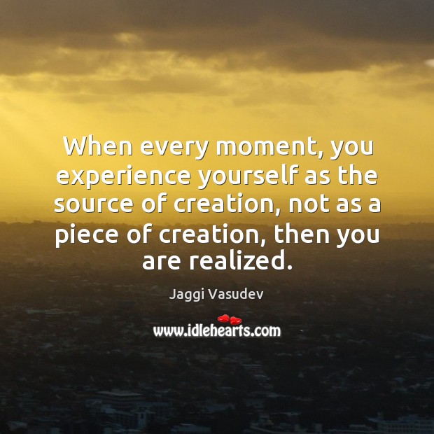 When every moment, you experience yourself as the source of creation, not Jaggi Vasudev Picture Quote