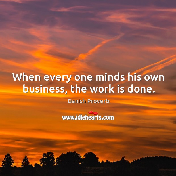 When every one minds his own business, the work is done. Danish Proverbs Image