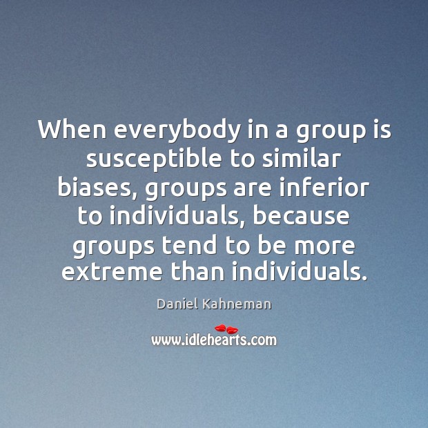 When everybody in a group is susceptible to similar biases, groups are Daniel Kahneman Picture Quote