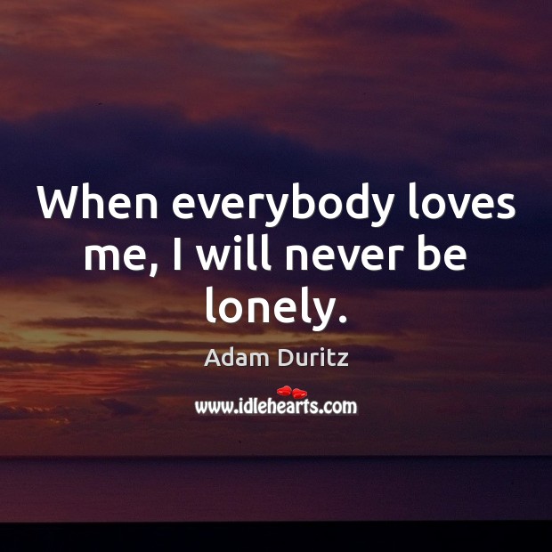 When everybody loves me, I will never be lonely. Adam Duritz Picture Quote