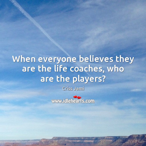 When everyone believes they are the life coaches, who are the players? Criss Jami Picture Quote
